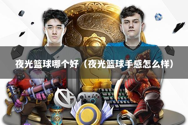 夜光篮球哪个好（夜光篮球手感怎么样）