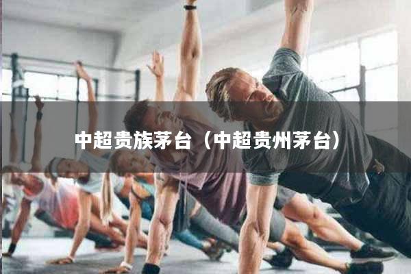 中超贵族茅台（中超贵州茅台）