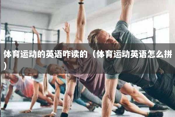 体育运动的英语咋读的（体育运动英语怎么拼）