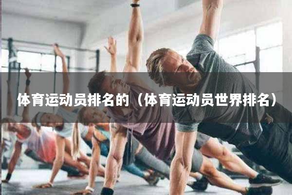 体育运动员排名的（体育运动员世界排名）