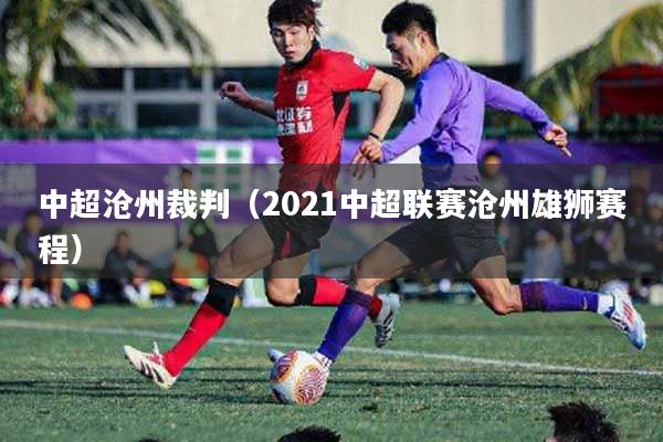 中超沧州裁判（2021中超联赛沧州雄狮赛程）