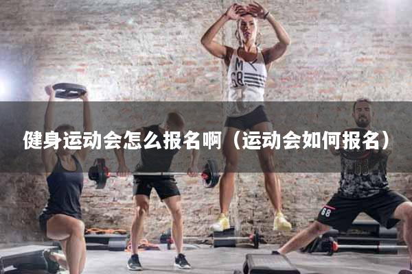 健身运动会怎么报名啊（运动会如何报名）