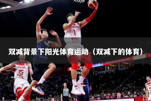 双减背景下阳光体育运动（双减下的体育）