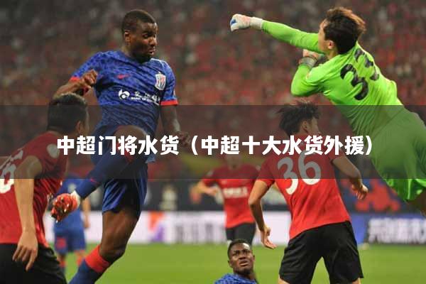 中超门将水货（中超十大水货外援）