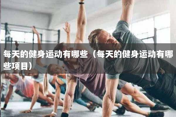 每天的健身运动有哪些（每天的健身运动有哪些项目）