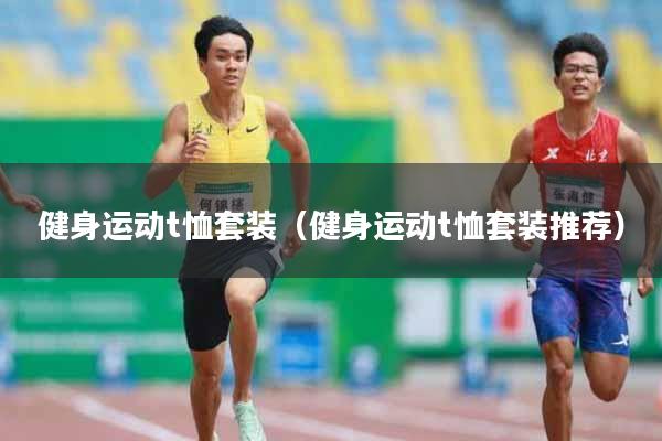 健身运动t恤套装（健身运动t恤套装推荐）