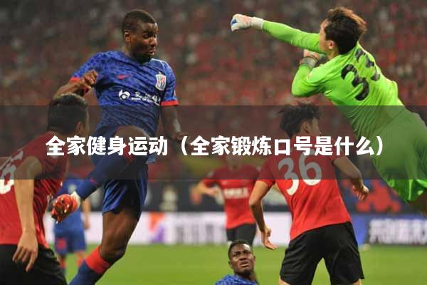 全家健身运动（全家锻炼口号是什么）
