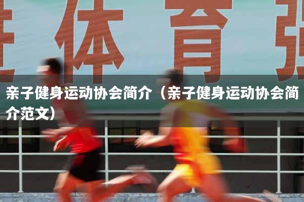 亲子健身运动协会简介（亲子健身运动协会简介范文）