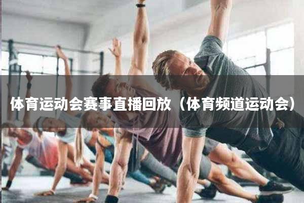 体育运动会赛事直播回放（体育频道运动会）